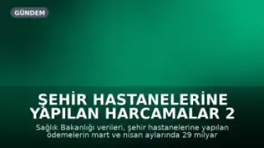 Şehir Hastanelerine Yapılan Harcamalar 2 Ayda 29 Milyar TL'ye Ulaştı