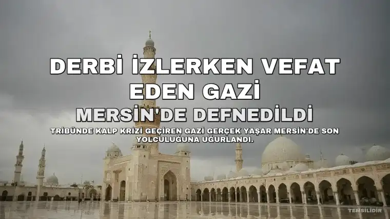 Derbiyi İzlerken Kalp Krizi Geçiren Gazi, Mersin'de Toprağa Verildi