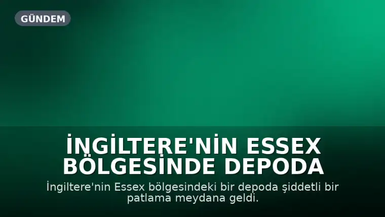 İngiltere'nin Essex Bölgesinde Depoda Şiddetli Patlama ve Yangın
