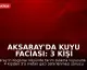 Aksaray'da Kuyu Faciası: 3 Kişi Hayatını Kaybetti, 1 Kişi Yaralandı