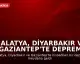 Malatya, Diyarbakır ve Gaziantep'te Deprem Meydana Geldi