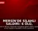 Mersin'de Silahlı Saldırı: 6 Ölü, 8 Yaralı