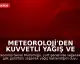 Meteoroloji'den Kuvvetli Yağış ve Fırtına Uyarısı