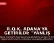 R.O.K. Adana'ya Getirildi: "Yanlış anlaşılma var, öğreneceğiz"