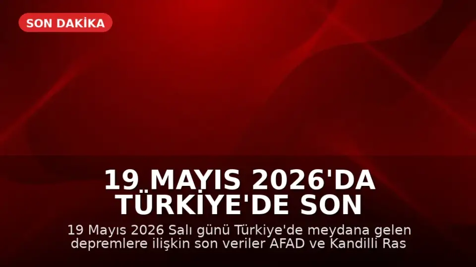 19 Mayıs 2026'da Türkiye'de Son Depremler: AFAD ve Kandilli Verileri