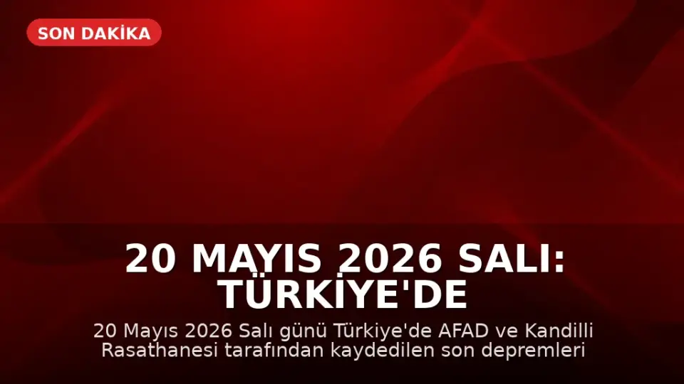 20 Mayıs 2026 Salı: Türkiye'de Meydana Gelen Son Depremler