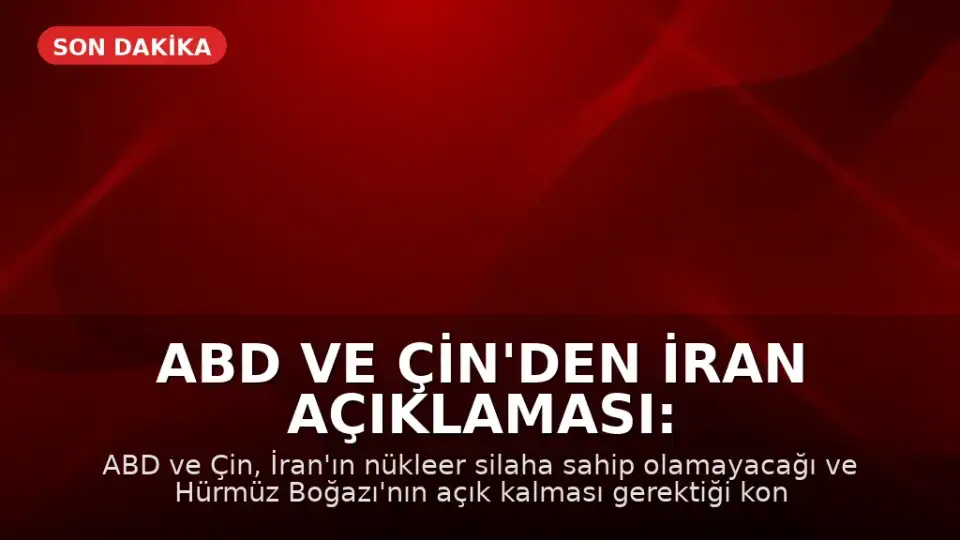 ABD ve Çin'den İran Açıklaması: Nükleer Silah ve Hürmüz Boğazı Konusunda Anlaşma Sağlandı