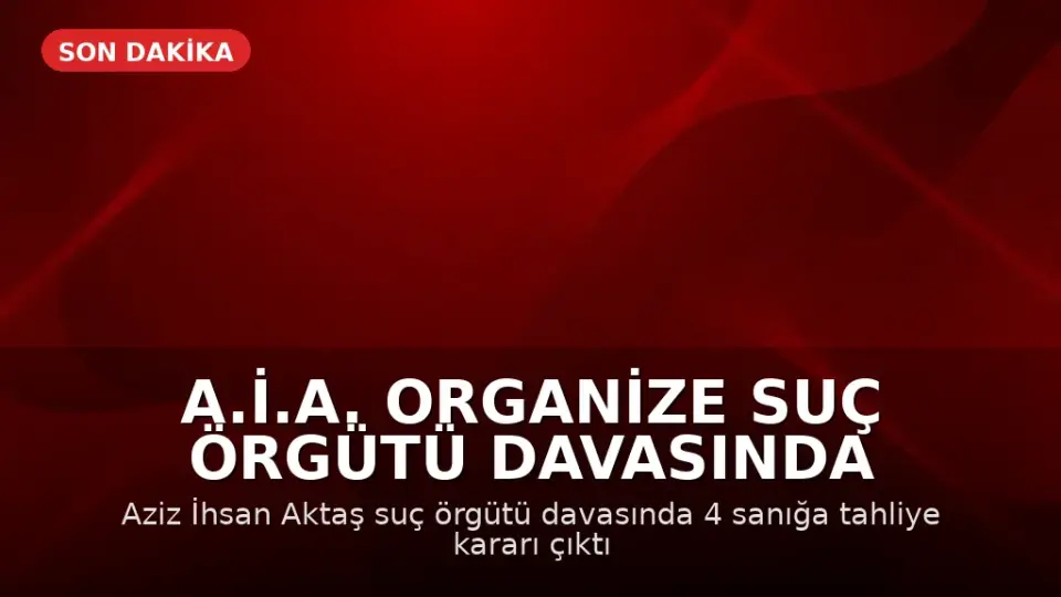 A.İ.A. Organize Suç Örgütü Davasında 4 Sanık Tahliye Edildi
