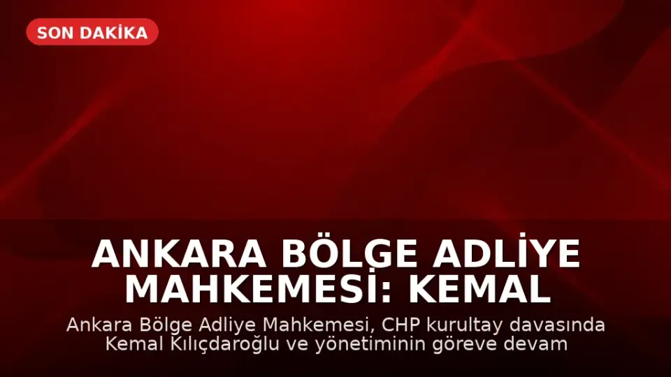 Ankara Bölge Adliye Mahkemesi: Kemal Kılıçdaroğlu ve Parti Yönetimi Göreve Devam Edecek