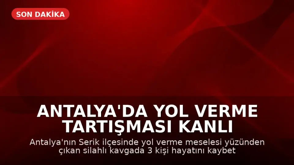 Antalya'da Yol Verme Tartışması Kanlı Bitti: 3 Kişi Hayatını Kaybetti