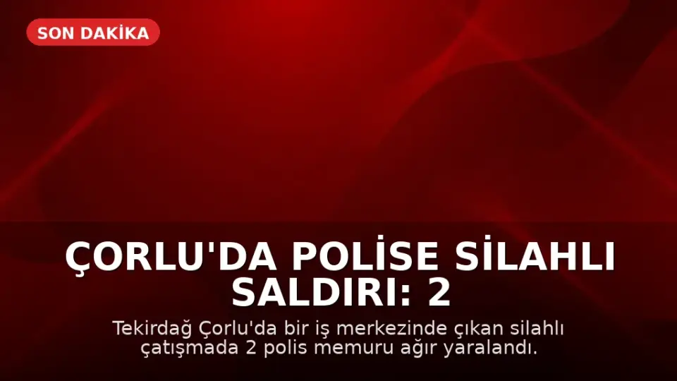 Çorlu'da Polise Silahlı Saldırı: 2 Polis Memuru Ağır Yaralandı