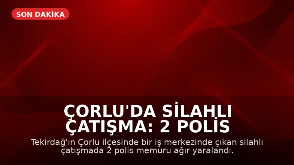Çorlu'da Silahlı Çatışma: 2 Polis Memuru Ağır Yaralandı