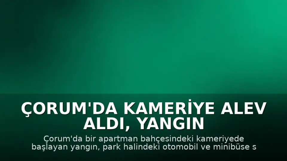 Çorum'da Kameriye Alev Aldı, Yangın Otomobil ve Minibüse Sıçradı