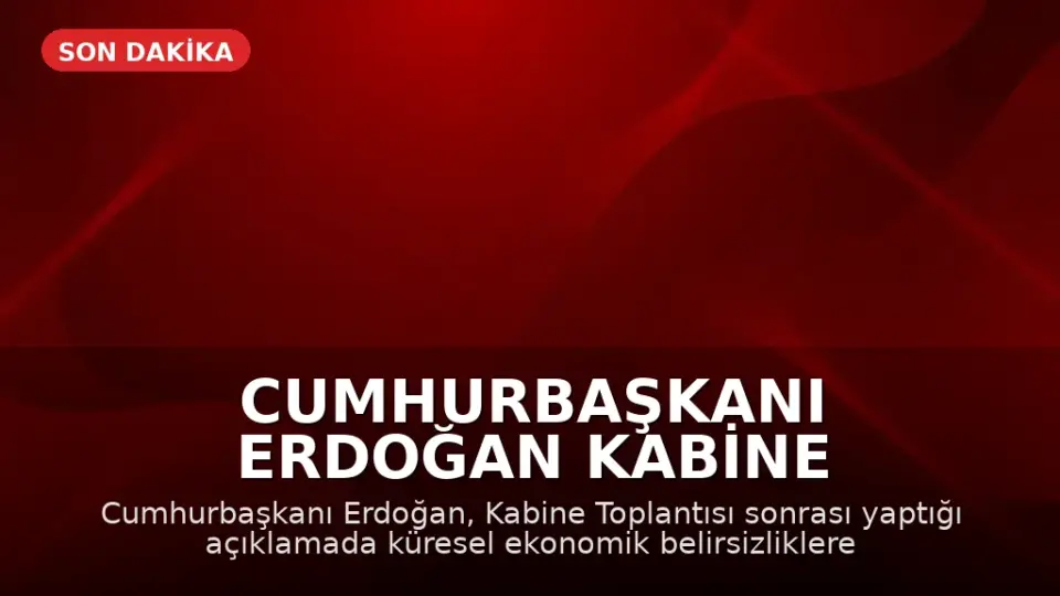 Cumhurbaşkanı Erdoğan Kabine Toplantısı Sonrası Açıklamalarda Bulundu: Küresel Ekonomik Belirsizlik Vurgusu