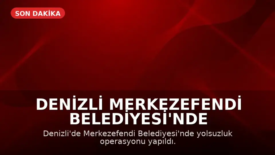 Denizli Merkezefendi Belediyesi'nde Yolsuzluk Operasyonu: Başkan Yardımcısı Dahil 5 Kişi Gözaltında