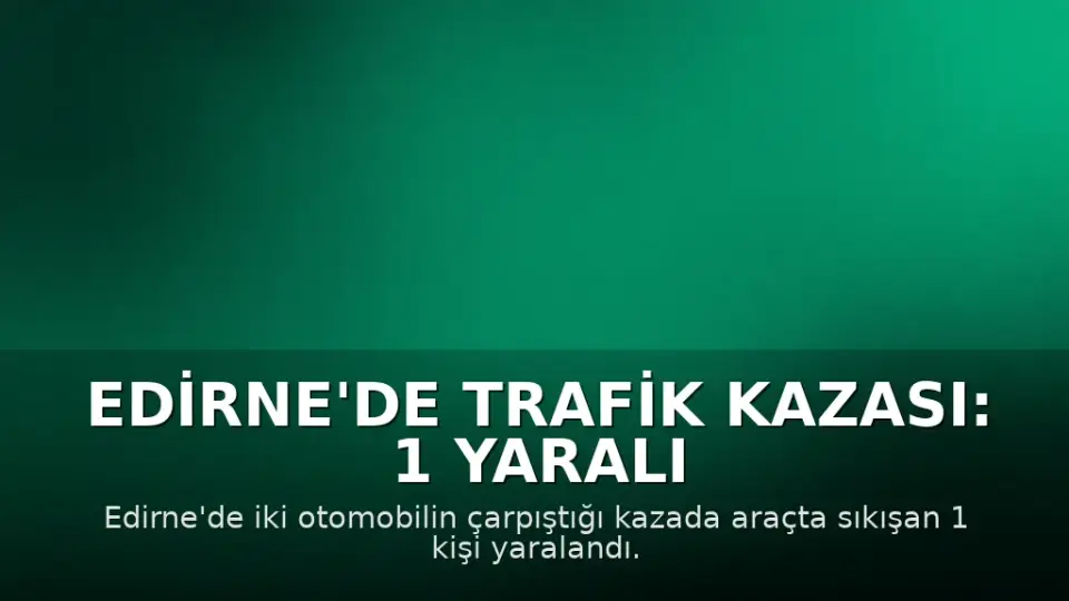 Edirne'de Trafik Kazası: 1 Yaralı