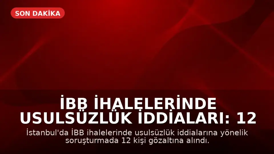 İBB İhalelerinde Usulsüzlük İddiaları: 12 Gözaltı Kararı