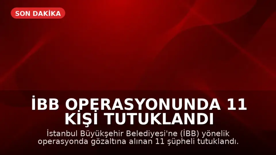 İBB Operasyonunda 11 Kişi Tutuklandı
