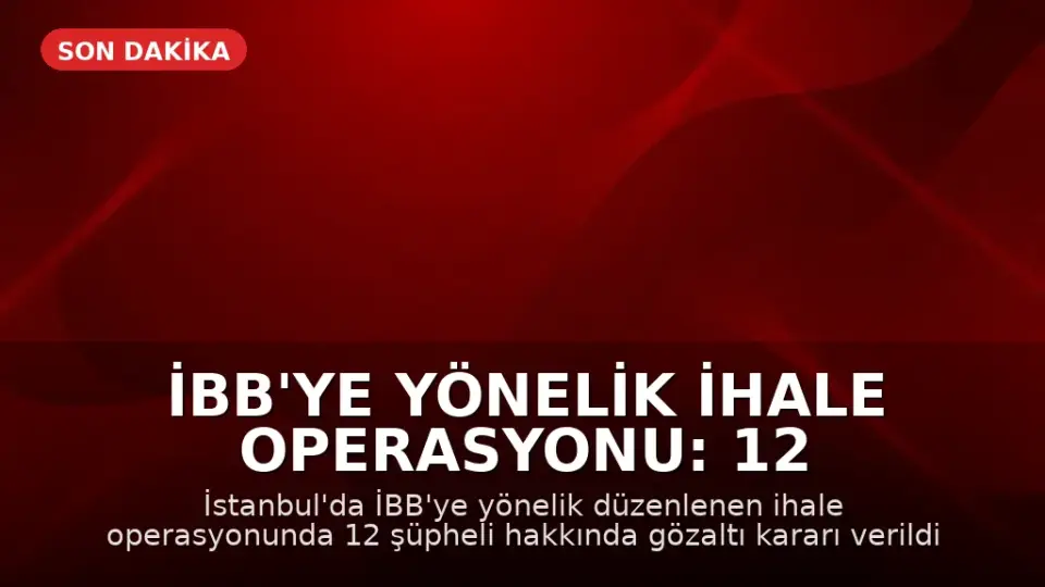 İBB'ye Yönelik İhale Operasyonu: 12 Gözaltı Kararı