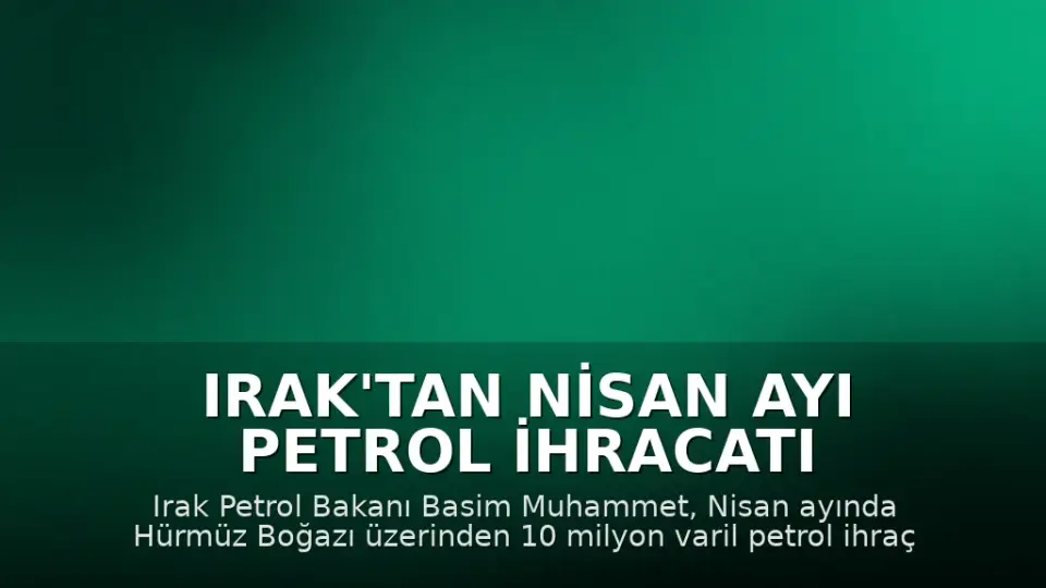 Irak'tan Nisan Ayı Petrol İhracatı Açıklaması: 10 Milyon Varil