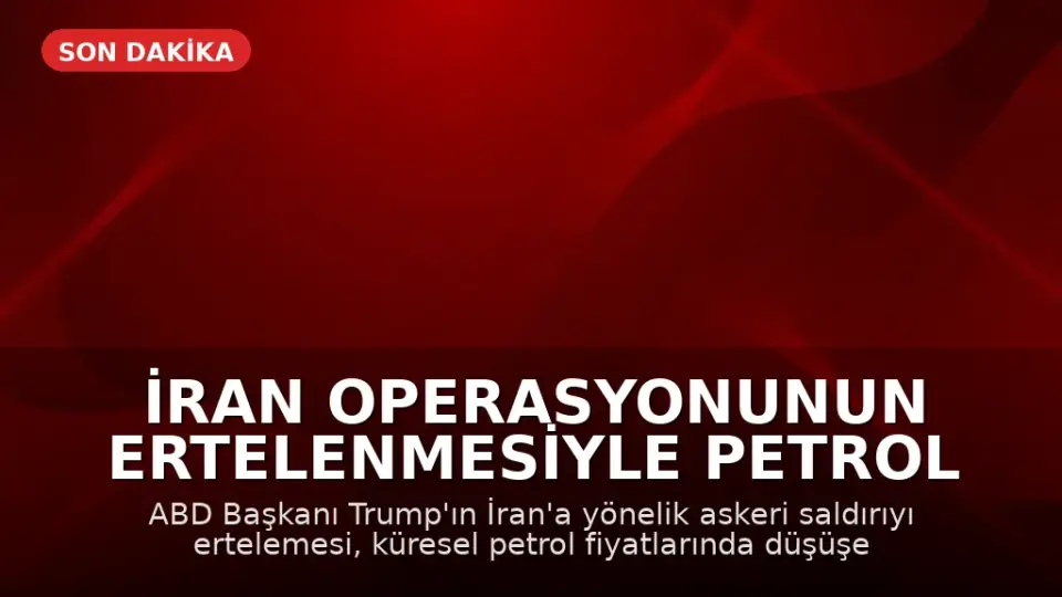 İran Operasyonunun Ertelenmesiyle Petrol Fiyatlarında Düşüş Yaşandı