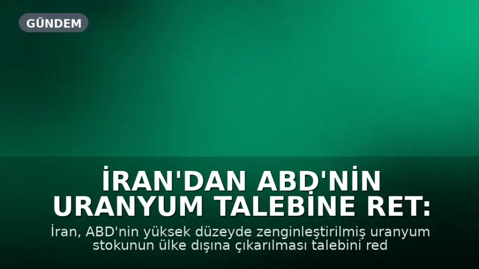 İran'dan ABD'nin Uranyum Talebine Ret: Stok Ülkede Kalacak