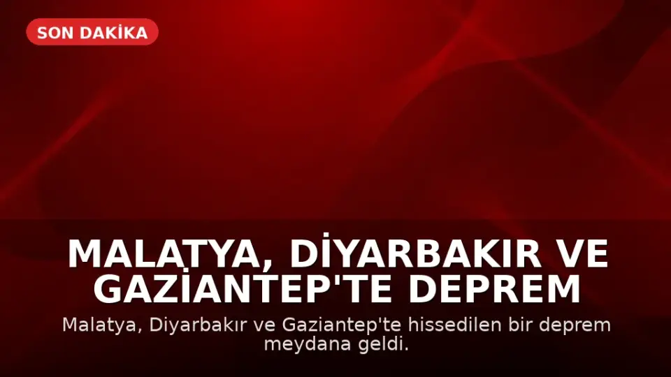 Malatya, Diyarbakır ve Gaziantep'te Deprem Meydana Geldi