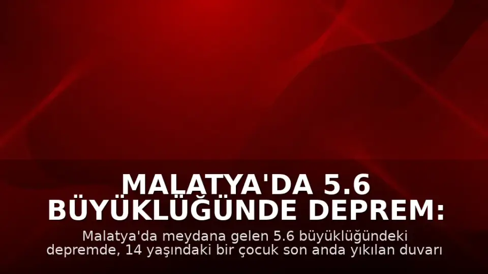 Malatya'da 5.6 Büyüklüğünde Deprem: Bir Çocuk Son Anda Kurtarıldı
