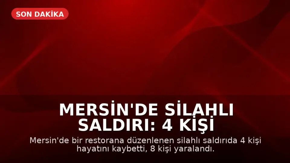 Mersin'de Silahlı Saldırı: 4 Kişi Hayatını Kaybetti, 8 Kişi Yaralandı