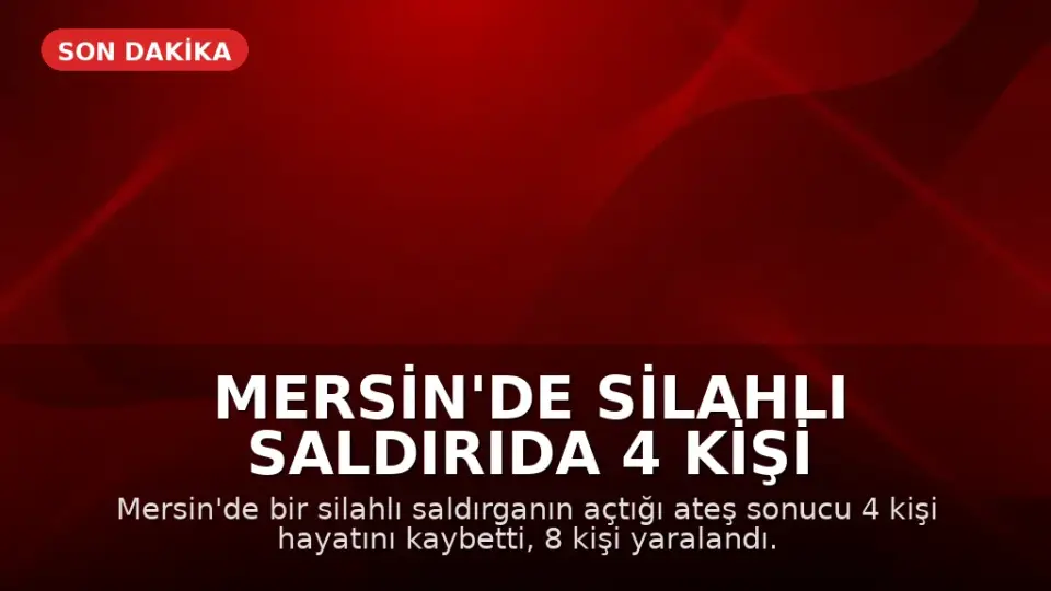 Mersin'de Silahlı Saldırıda 4 Kişi Hayatını Kaybetti, 8 Kişi Yaralandı