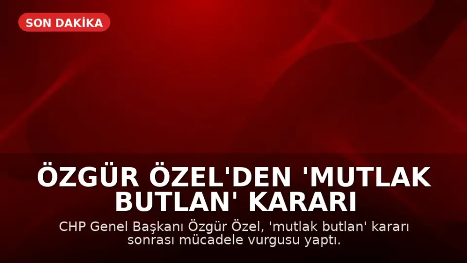 Özgür Özel'den 'Mutlak Butlan' Kararı Sonrası İlk Açıklama: Mücadele Vadediyorum