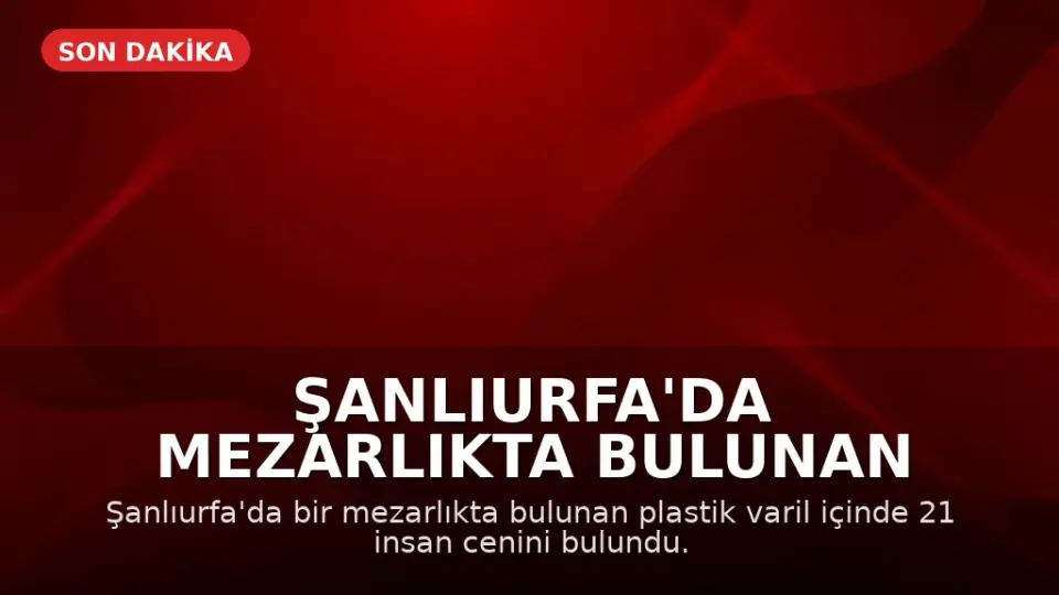 Şanlıurfa'da Mezarlıkta Bulunan Varilde 21 Cenine El Konuldu