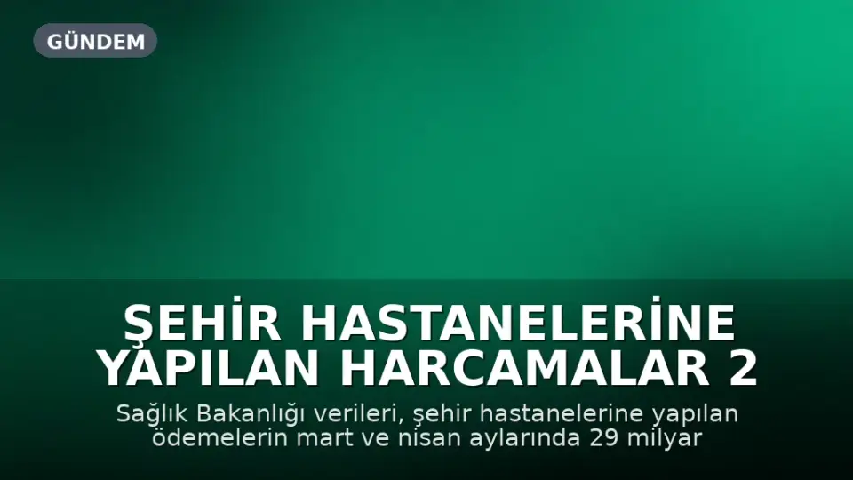 Şehir Hastanelerine Yapılan Harcamalar 2 Ayda 29 Milyar TL'ye Ulaştı