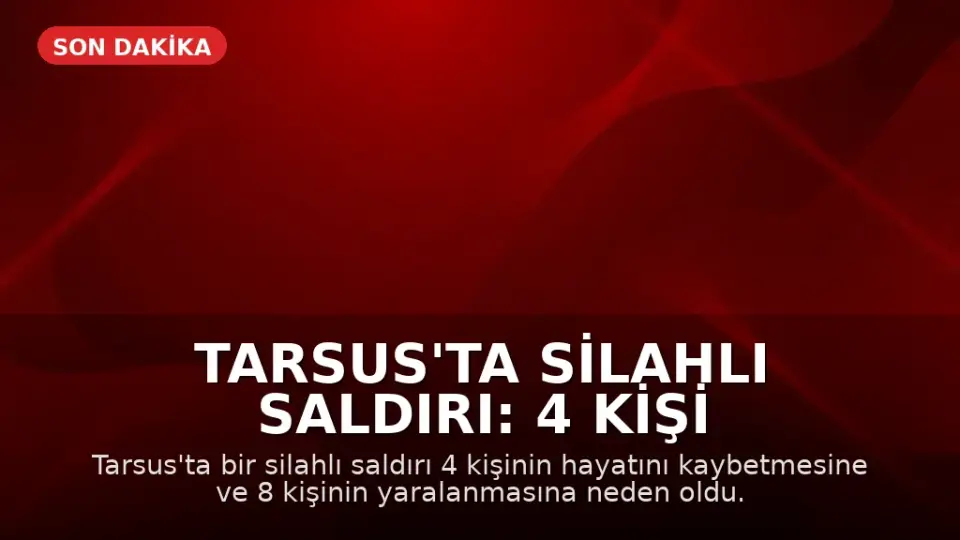 Tarsus'ta Silahlı Saldırı: 4 Kişi Hayatını Kaybetti, 8 Yaralı
