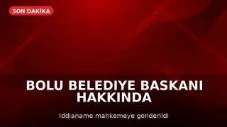 Bolu Belediye Başkanı Özcan Hakkındaki İddianame Mahkemeye Sunuldu