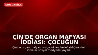Çin'de Organ Mafyası İddiası: Çocuğun Organları Çalındı Mı?