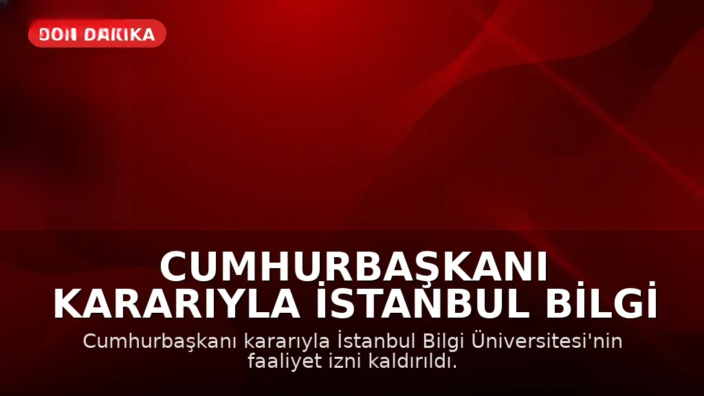 Cumhurbaşkanı Kararıyla İstanbul Bilgi Üniversitesi'nin Faaliyet İzni Kaldırıldı, YÖK'ten Açıklama Geldi