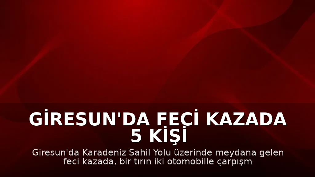 Giresun'da Feci Kazada 5 Kişi Hayatını Kaybetti, 6 Kişi Yaralandı