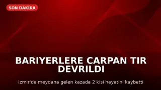 İzmir'de TIR Devrildi: 2 Kişi Hayatını Kaybetti