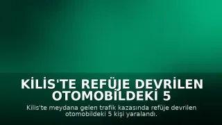 Kilis'te Refüje Devrilen Otomobildeki 5 Kişi Yaralandı